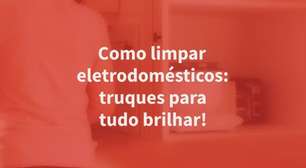 Como limpar eletrodomésticos: truques para tudo brilhar!